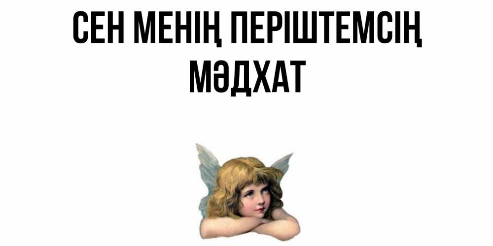 Күн сайын ашық хат с именем, МӘДХАТ Сен менің періштемсің ангел Онлайн тегін жүктеп алу тілектері бар керемет карта 