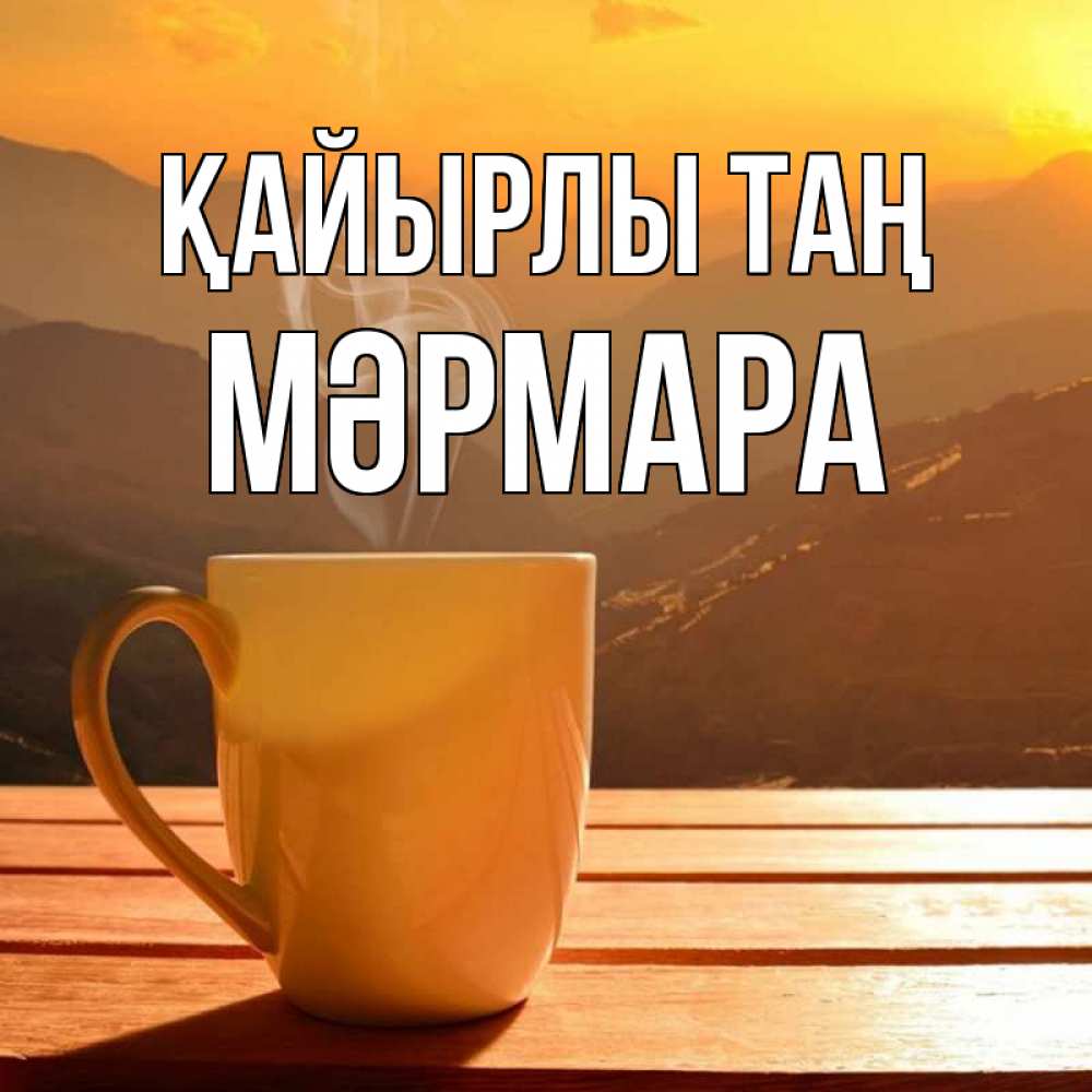 Күн сайын ашық хат с именем, МӘРМАРА Қайырлы таң кофе в горах Онлайн тегін жүктеп алу тілектері бар керемет карта 