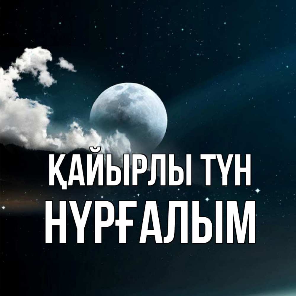 Күн сайын ашық хат с именем, НҮРҒАЛЫМ Қайырлы түн облака в лунном свете Онлайн тегін жүктеп алу тілектері бар керемет карта 