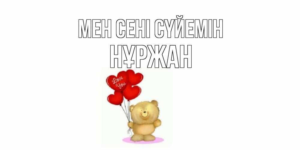 Күн сайын ашық хат с именем, НҰРЖАН Мен сені сүйемін плюшевый мишка, шарики Онлайн тегін жүктеп алу тілектері бар керемет карта 