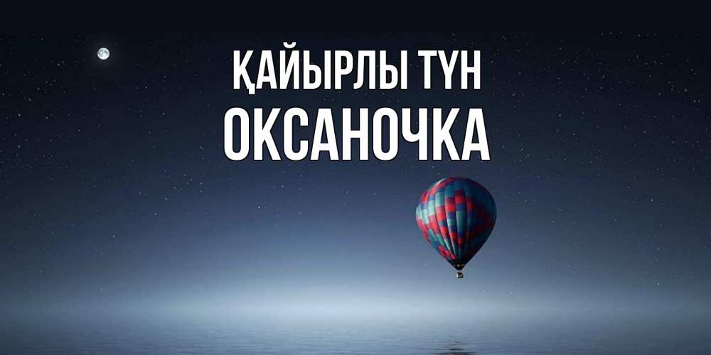 Күн сайын ашық хат с именем, Оксаночка Қайырлы түн ночная открытка Онлайн тегін жүктеп алу тілектері бар керемет карта 