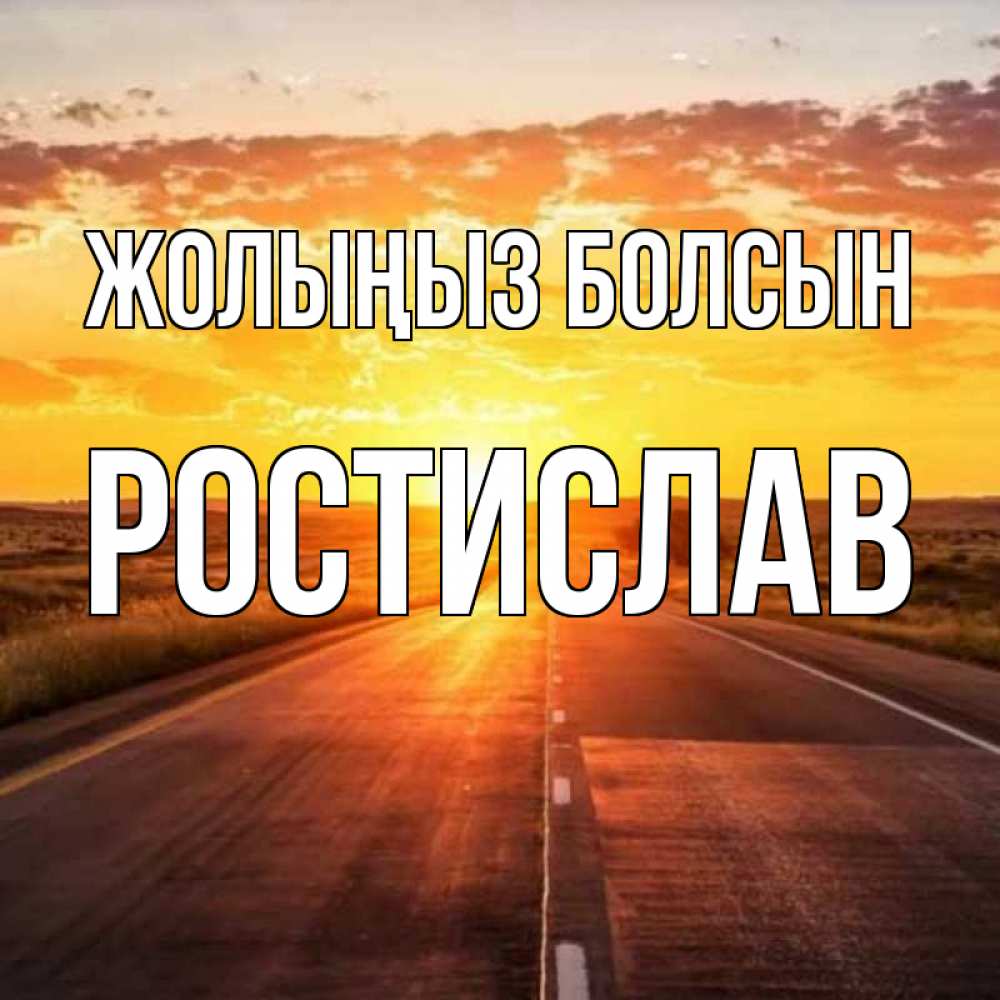 Күн сайын ашық хат с именем, Ростислав Жолыңыз болсын солнечный свет, закат Онлайн тегін жүктеп алу тілектері бар керемет карта 