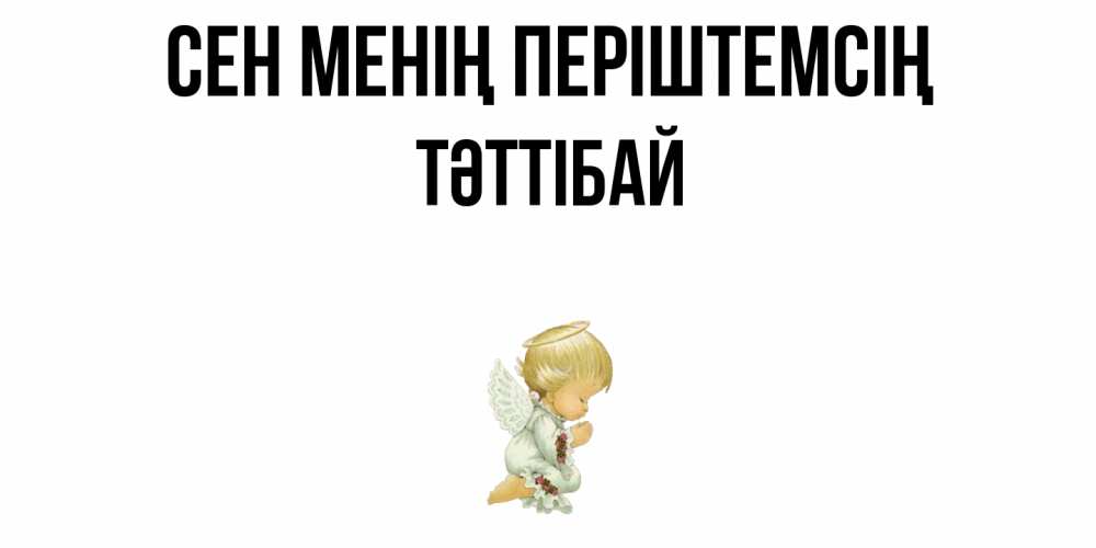 Күн сайын ашық хат с именем, ТӘТТІБАЙ Сен менің періштемсің ангел Онлайн тегін жүктеп алу тілектері бар керемет карта 