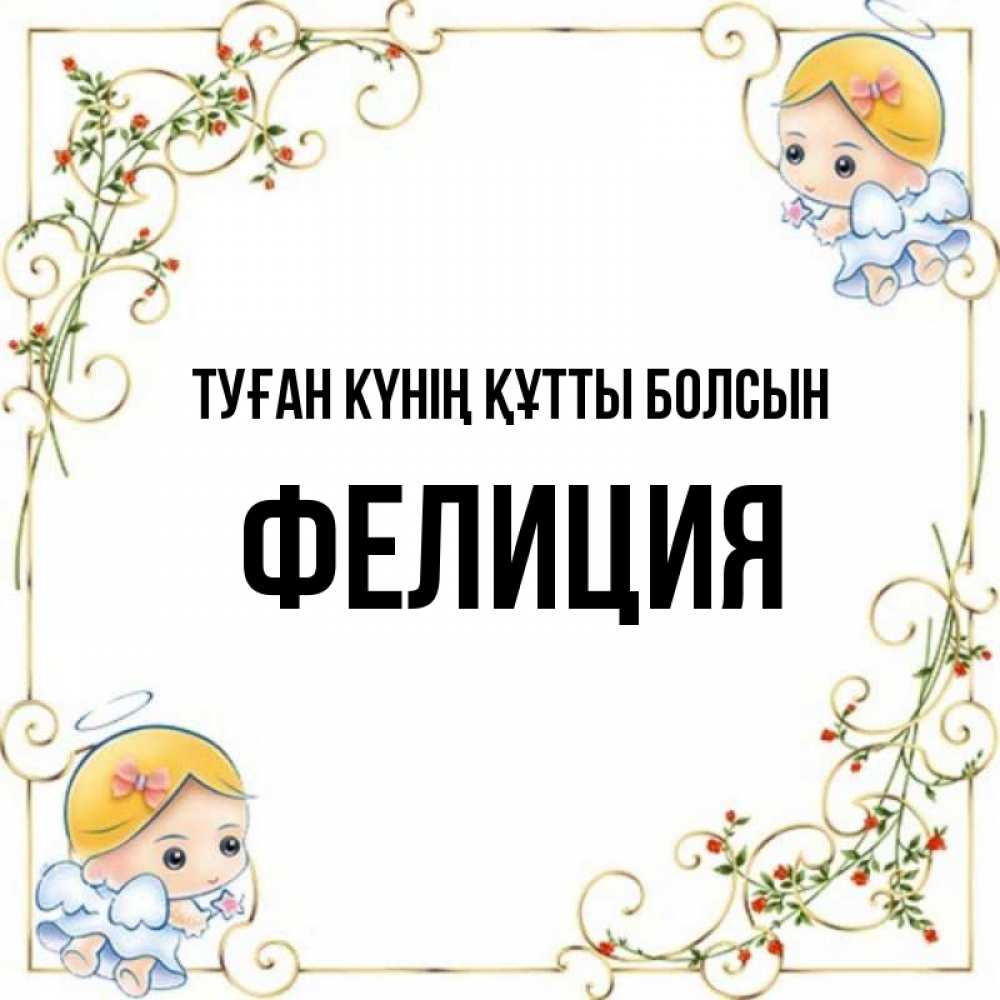 Күн сайын ашық хат с именем, Фелиция Туған күнің құтты болсын девочки ангелы Онлайн тегін жүктеп алу тілектері бар керемет карта 