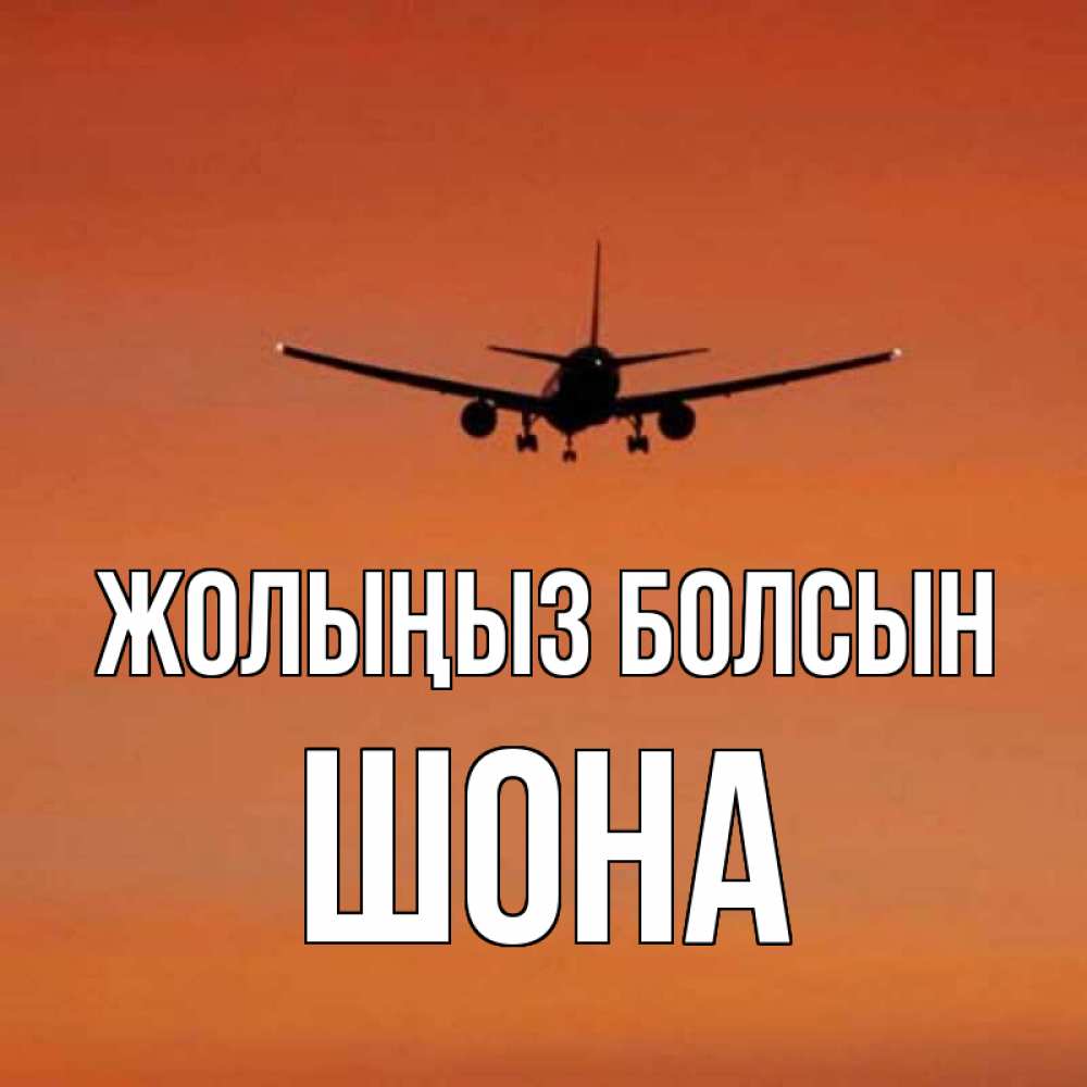 Күн сайын ашық хат с именем, ШОНА Жолыңыз болсын силуэт самолета Онлайн тегін жүктеп алу тілектері бар керемет карта 