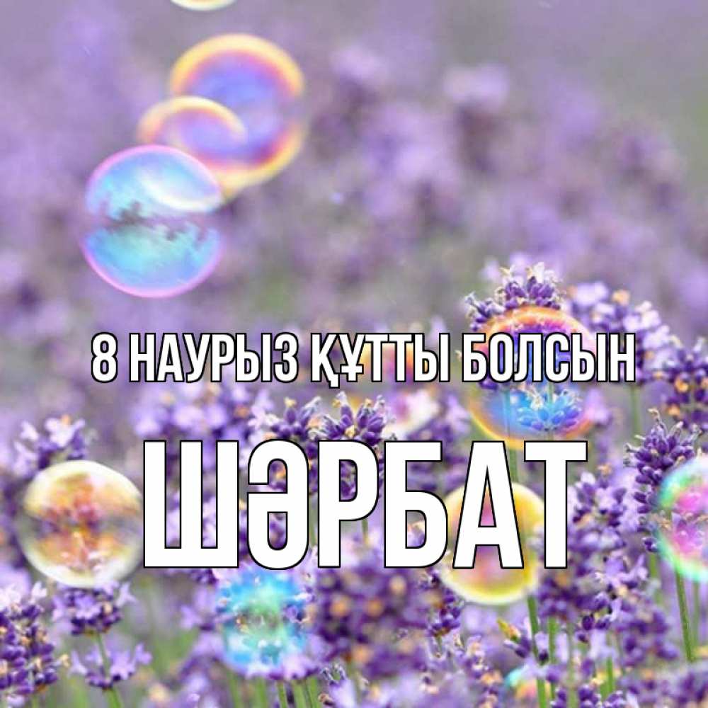 Күн сайын ашық хат с именем, ШӘРБАТ 8 наурыз құтты болсын цветы Онлайн тегін жүктеп алу тілектері бар керемет карта 