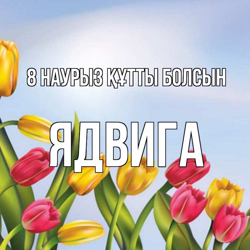 Күн сайын ашық хат с именем, Ядвига 8 наурыз құтты болсын международный женский день Онлайн тегін жүктеп алу тілектері бар керемет карта 