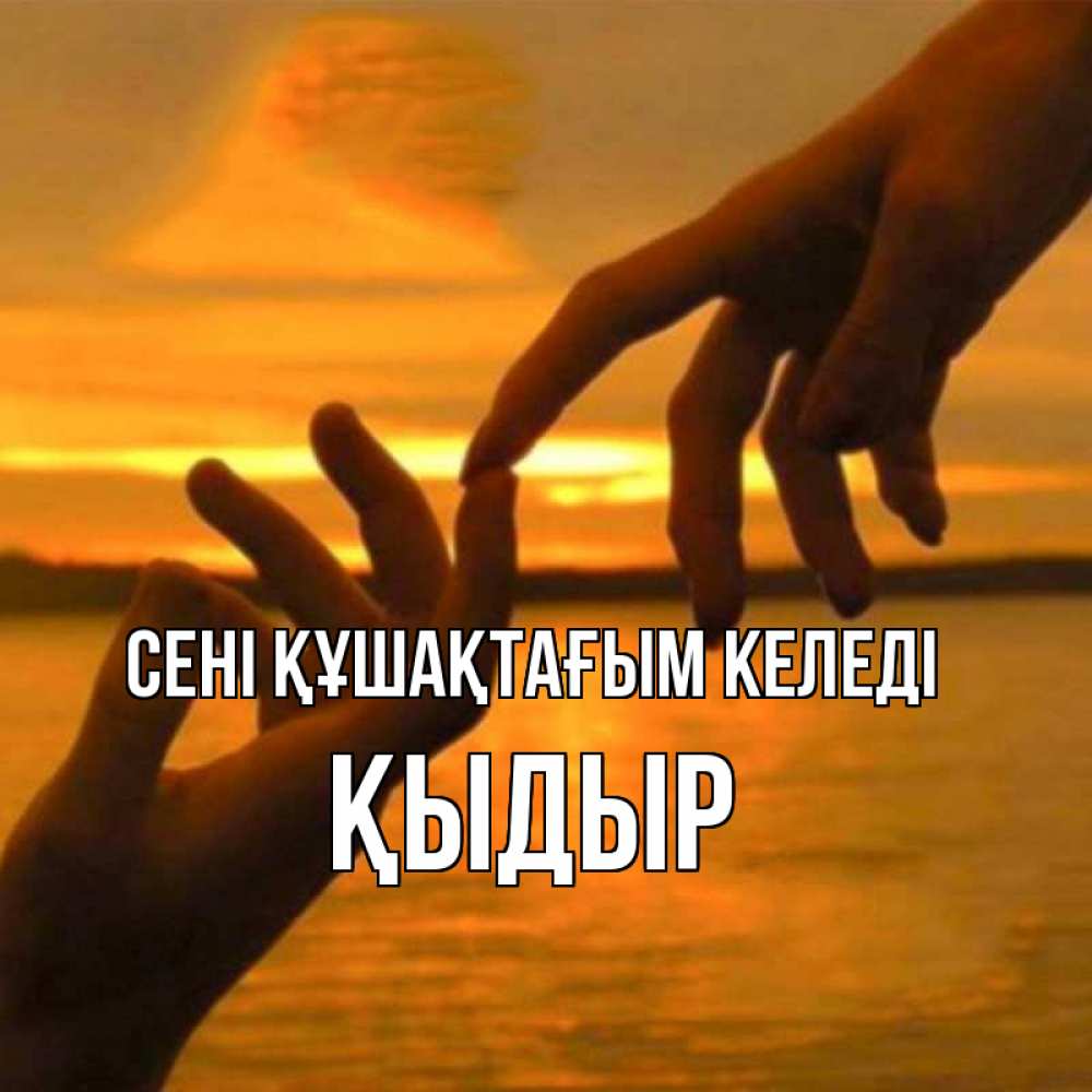 Күн сайын ашық хат с именем, ҚЫДЫР сені құшақтағым келеді прикосновение нежное к любимому Онлайн тегін жүктеп алу тілектері бар керемет карта 