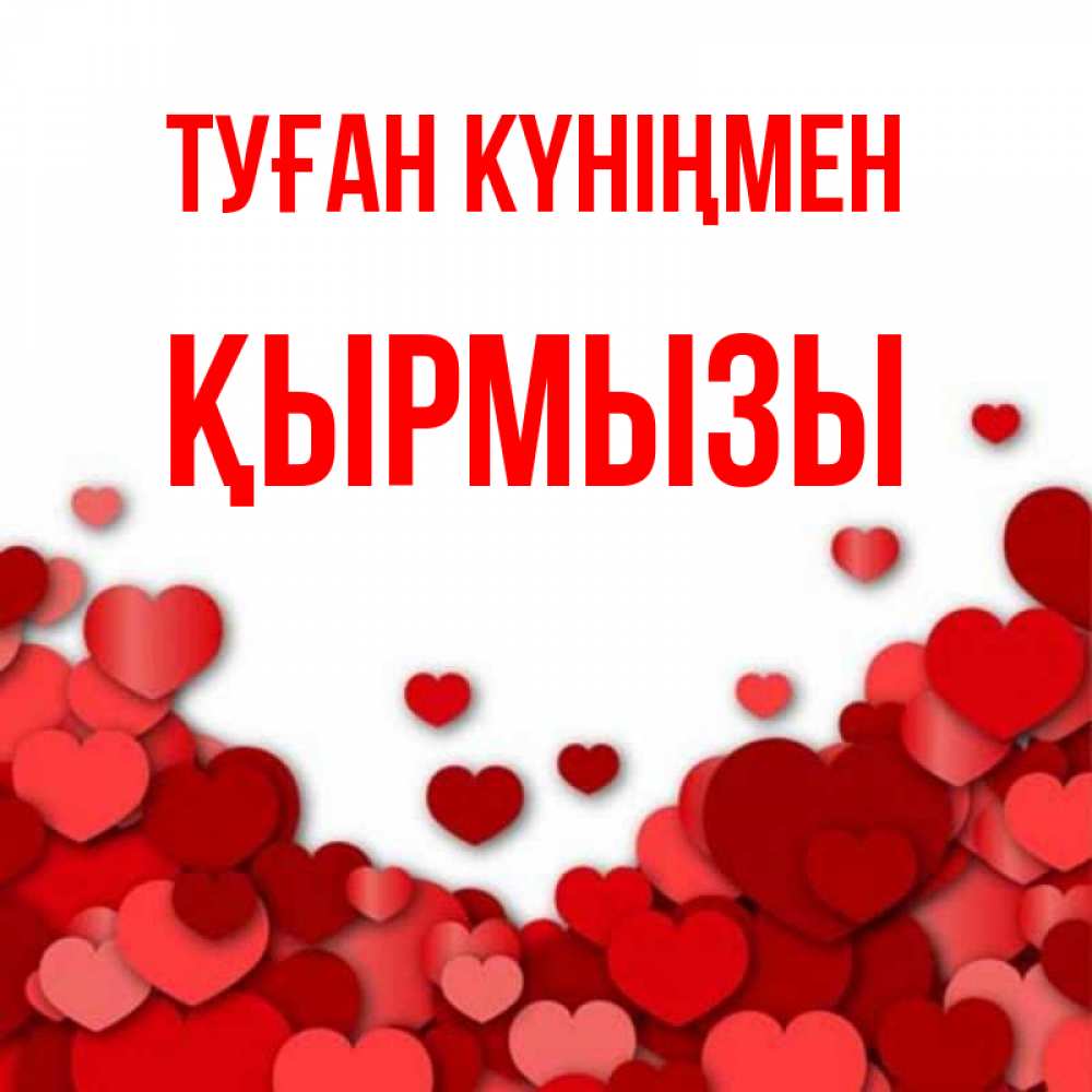 Күн сайын ашық хат с именем, ҚЫРМЫЗЫ Туған күніңмен много красных сердечек о любви Онлайн тегін жүктеп алу тілектері бар керемет карта 