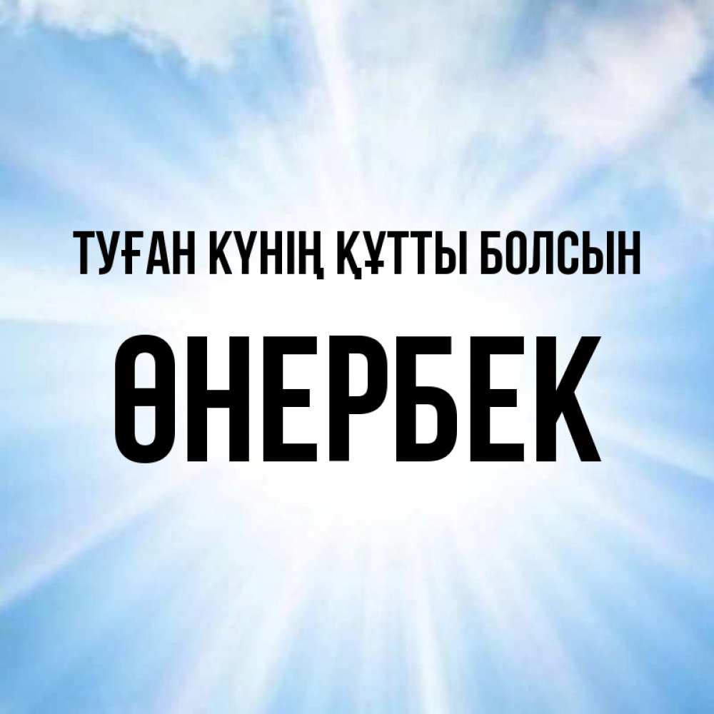 Күн сайын ашық хат с именем, ӨНЕРБЕК Туған күнің құтты болсын свет небесный Онлайн тегін жүктеп алу тілектері бар керемет карта 