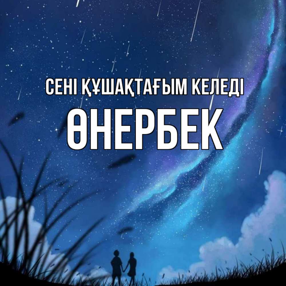 Күн сайын ашық хат с именем, ӨНЕРБЕК сені құшақтағым келеді камыши Онлайн тегін жүктеп алу тілектері бар керемет карта 
