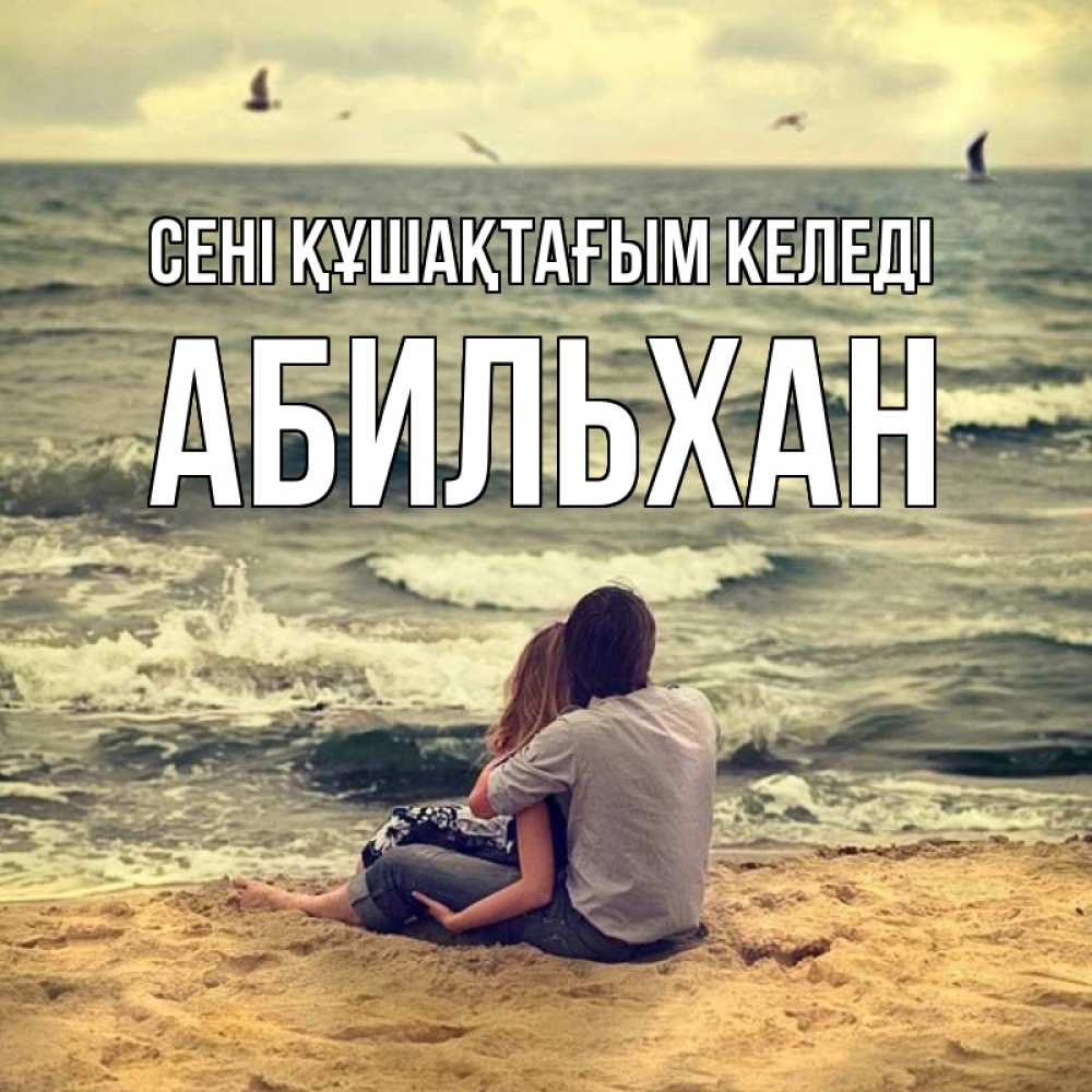 Күн сайын ашық хат с именем, Абильхан сені құшақтағым келеді возлюбленные на песочке Онлайн тегін жүктеп алу тілектері бар керемет карта 