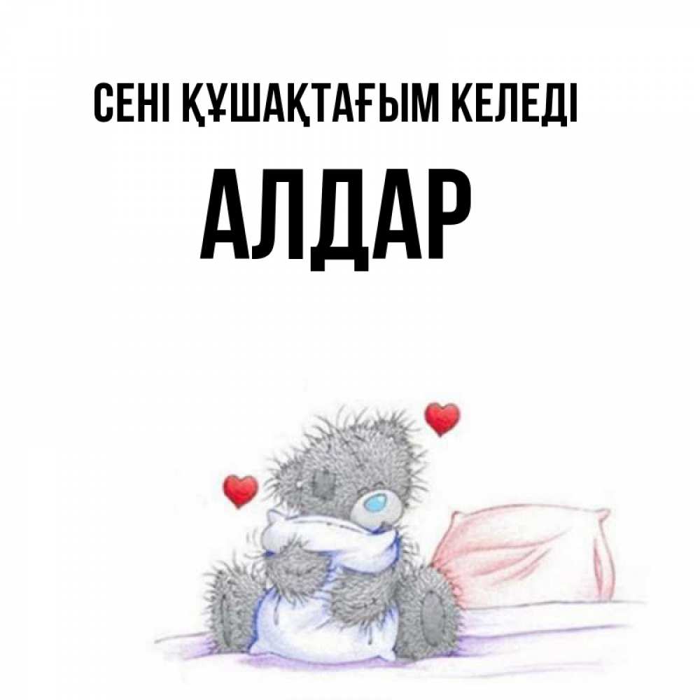 Күн сайын ашық хат с именем, Алдар сені құшақтағым келеді сердечки мишка Тедди и кроватка Онлайн тегін жүктеп алу тілектері бар керемет карта 