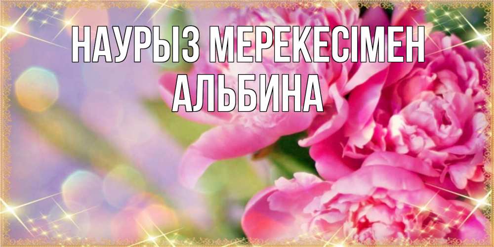 Күн сайын ашық хат с именем, Альбина Наурыз мерекесімен красивые открытки с текстом для любимых дам Онлайн тегін жүктеп алу тілектері бар керемет карта 