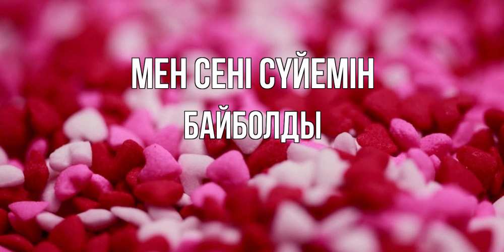 Күн сайын ашық хат с именем, Байболды Мен сені сүйемін красивая открытка с признанием в любви Онлайн тегін жүктеп алу тілектері бар керемет карта 