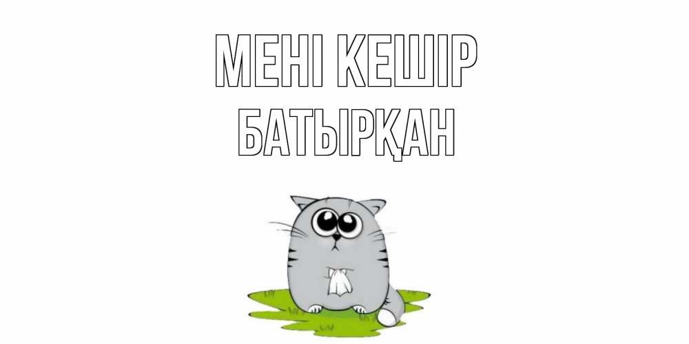 Күн сайын ашық хат с именем, Батырқан Мені кешір открытка с котиком просящим прощения Онлайн тегін жүктеп алу тілектері бар керемет карта 