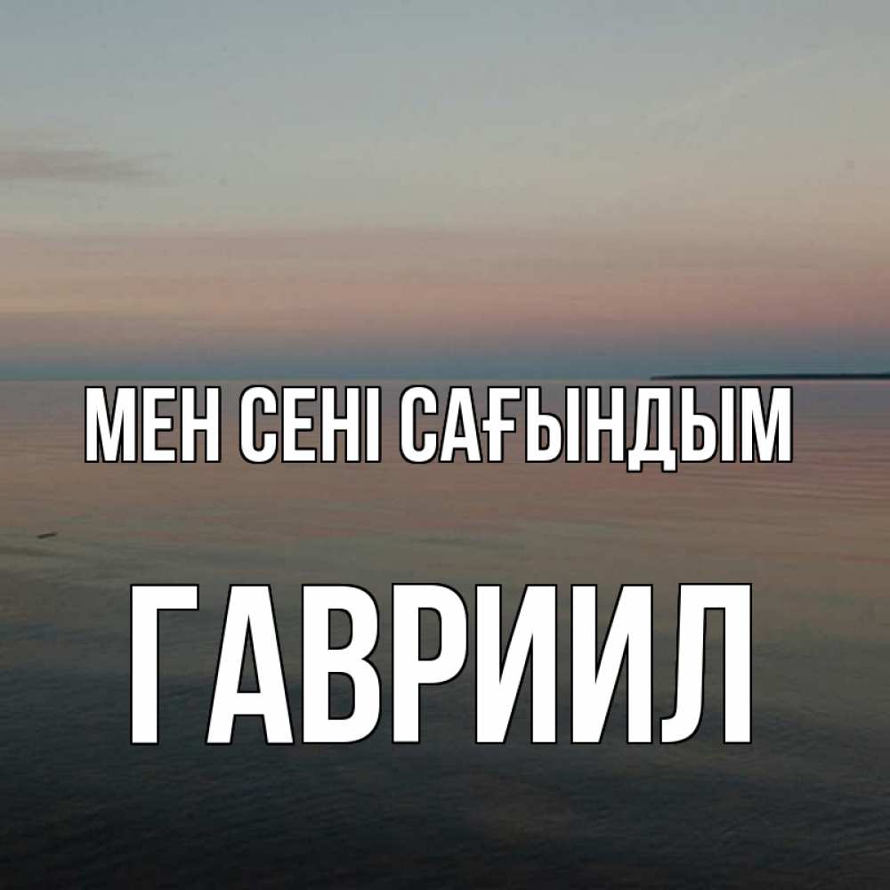Күн сайын ашық хат с именем, Гавриил Мен сені сағындым пусто Онлайн тегін жүктеп алу тілектері бар керемет карта 