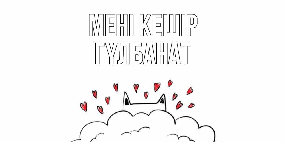 Күн сайын ашық хат с именем, ГҮЛБАНАТ Мені кешір прости меня Онлайн тегін жүктеп алу тілектері бар керемет карта 