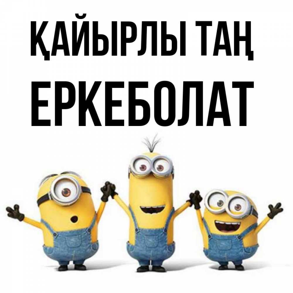 Күн сайын ашық хат с именем, Еркеболат Қайырлы таң бодренького утра Онлайн тегін жүктеп алу тілектері бар керемет карта 