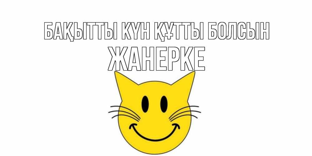 Күн сайын ашық хат с именем, ЖАНЕРКЕ Бақытты күн құтты болсын кот, улыбка Онлайн тегін жүктеп алу тілектері бар керемет карта 