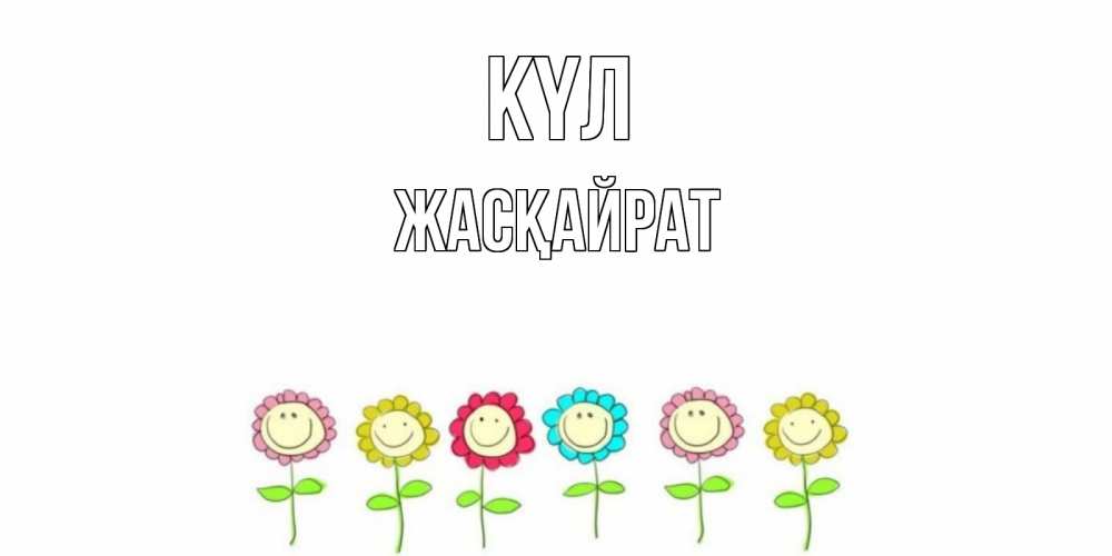 Күн сайын ашық хат с именем, Жасқайрат күл улыбка, цветы Онлайн тегін жүктеп алу тілектері бар керемет карта 