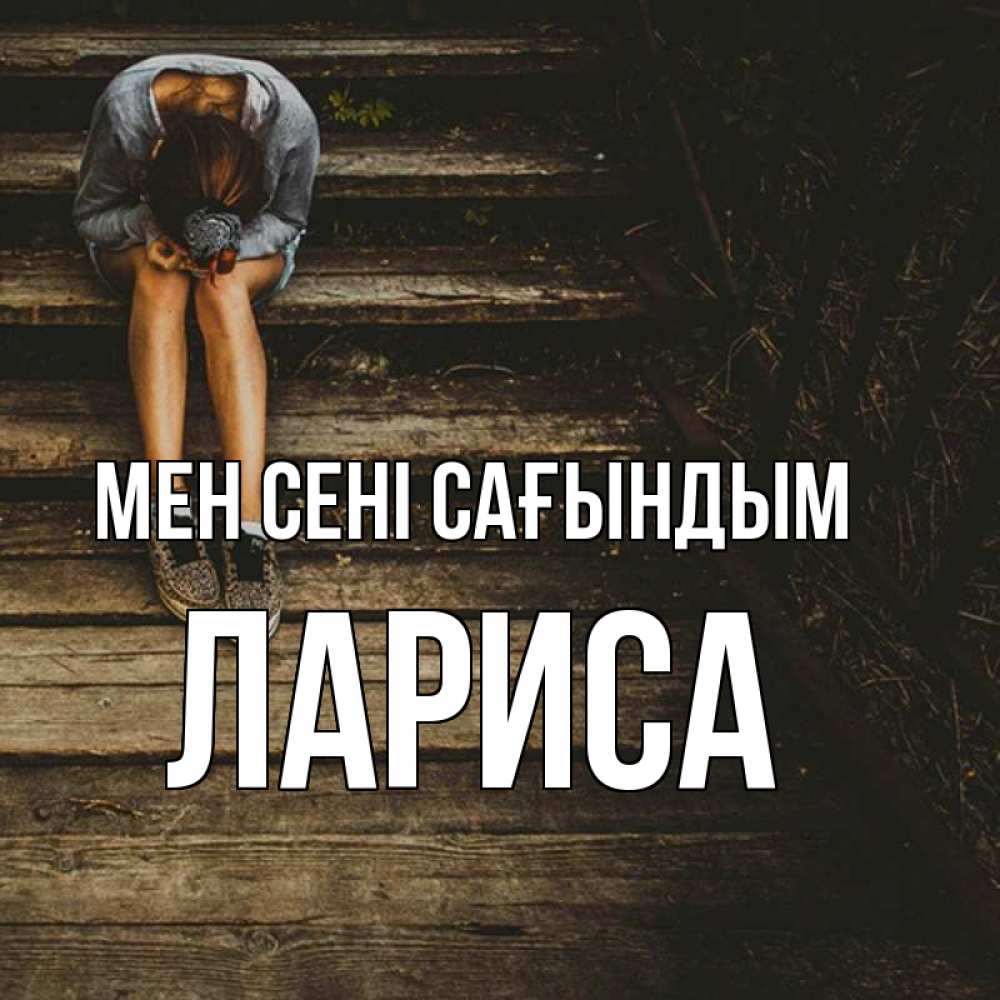 Күн сайын ашық хат с именем, Лариса Мен сені сағындым грущу Онлайн тегін жүктеп алу тілектері бар керемет карта 
