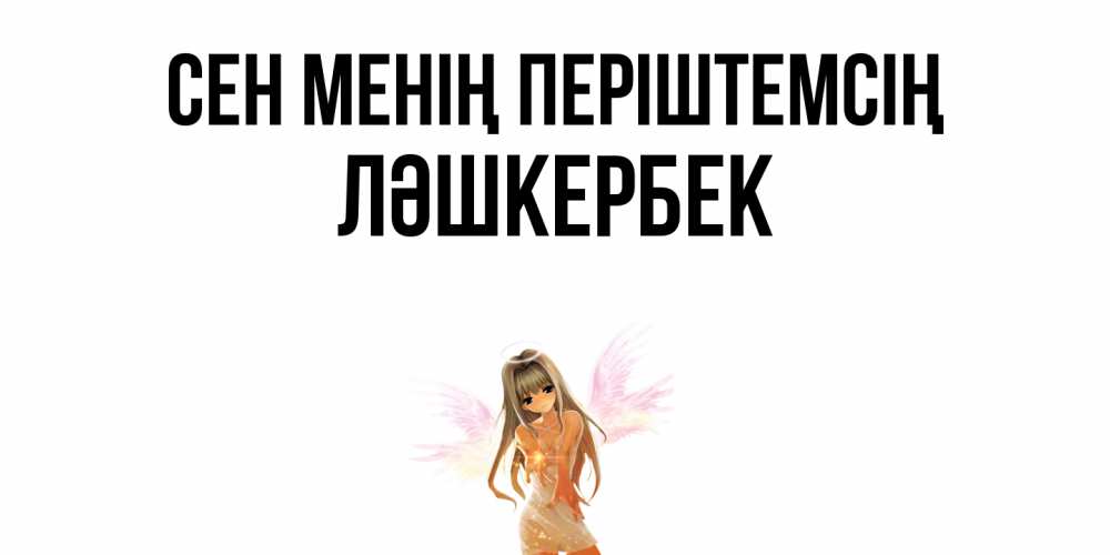 Күн сайын ашық хат с именем, ЛӘШКЕРБЕК Сен менің періштемсің ангел, аниме Онлайн тегін жүктеп алу тілектері бар керемет карта 