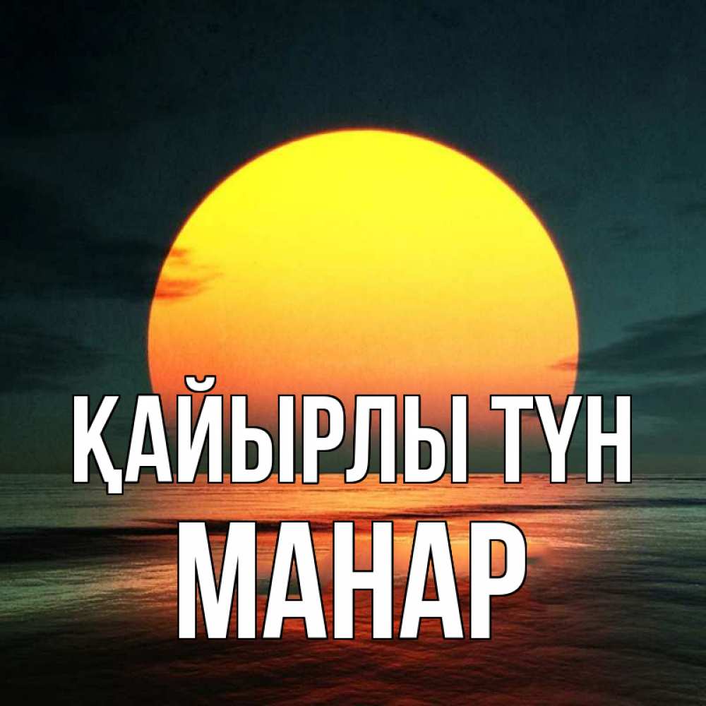 Күн сайын ашық хат с именем, МАНАР Қайырлы түн огромный диск солнц Онлайн тегін жүктеп алу тілектері бар керемет карта 