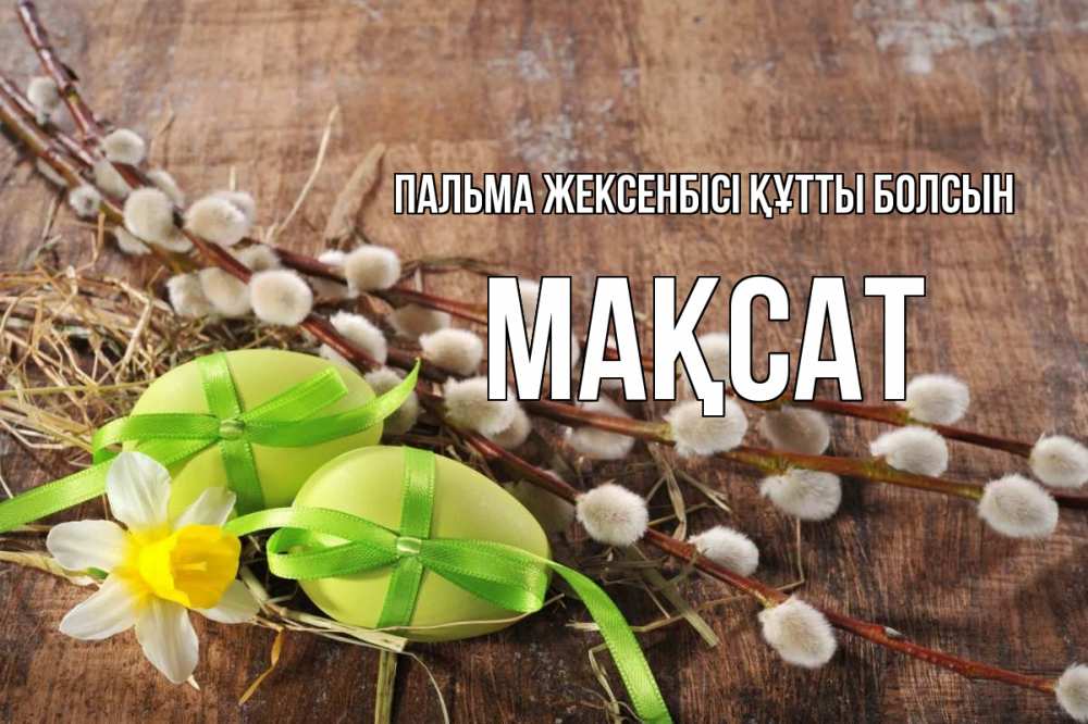 Күн сайын ашық хат с именем, МАҚСАТ Пальма жексенбісі құтты болсын верба Онлайн тегін жүктеп алу тілектері бар керемет карта 