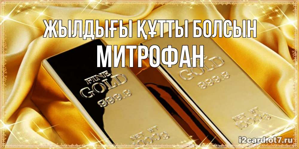 Күн сайын ашық хат с именем, Митрофан Жылдығы құтты болсын золотые слитки лежат шелке золотого цвета Онлайн тегін жүктеп алу тілектері бар керемет карта 