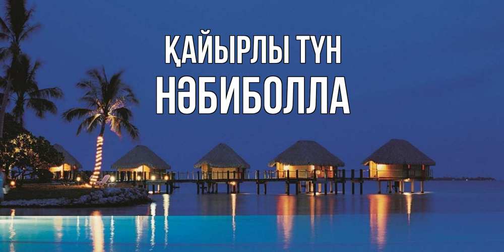 Күн сайын ашық хат с именем, НӘБИБОЛЛА Қайырлы түн морское пожелание сладких снов Онлайн тегін жүктеп алу тілектері бар керемет карта 