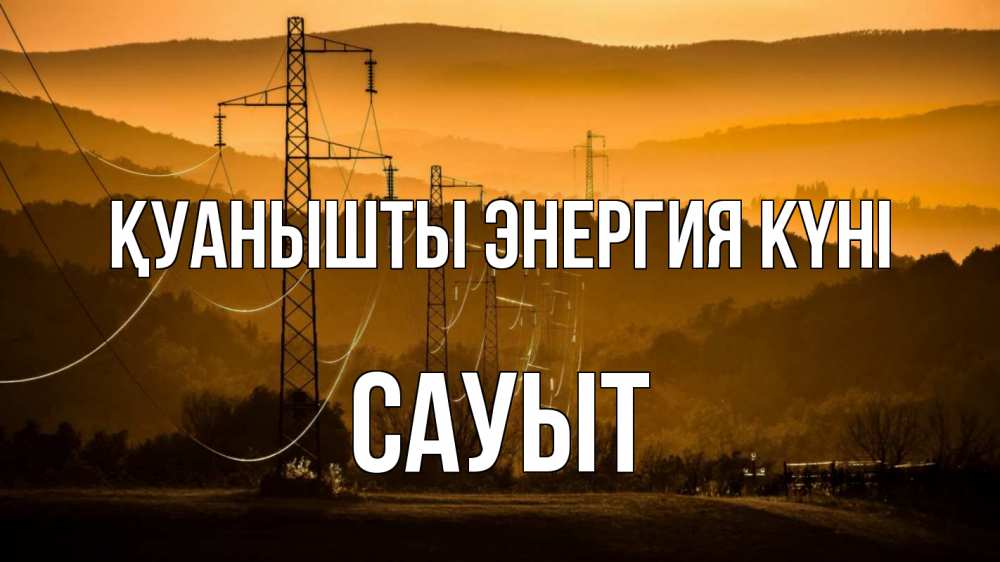 Күн сайын ашық хат с именем, САУЫТ Қуанышты энергия күні ЛЭП провода горы закат Онлайн тегін жүктеп алу тілектері бар керемет карта 