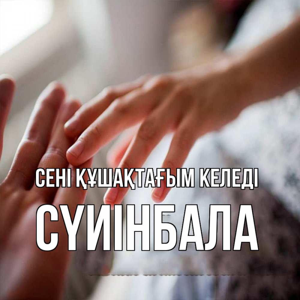 Күн сайын ашық хат с именем, СҮИІНБАЛА сені құшақтағым келеді прикосновение Онлайн тегін жүктеп алу тілектері бар керемет карта 