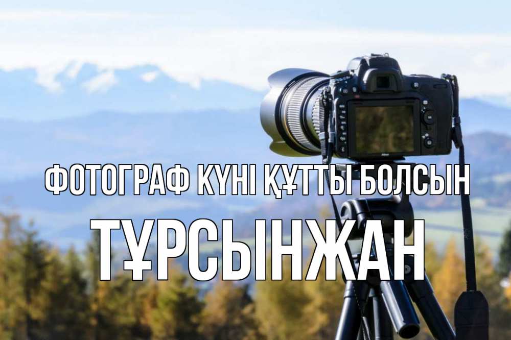 Күн сайын ашық хат с именем, ТҰРСЫНЖАН Фотограф күні құтты болсын с днем фотографа Онлайн тегін жүктеп алу тілектері бар керемет карта 