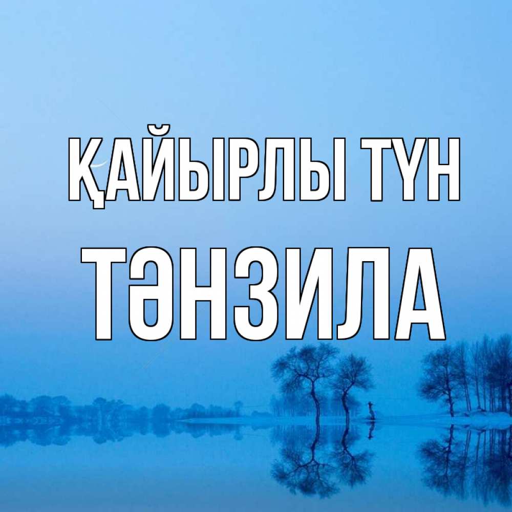 Күн сайын ашық хат с именем, ТӘНЗИЛА Қайырлы түн весна Онлайн тегін жүктеп алу тілектері бар керемет карта 