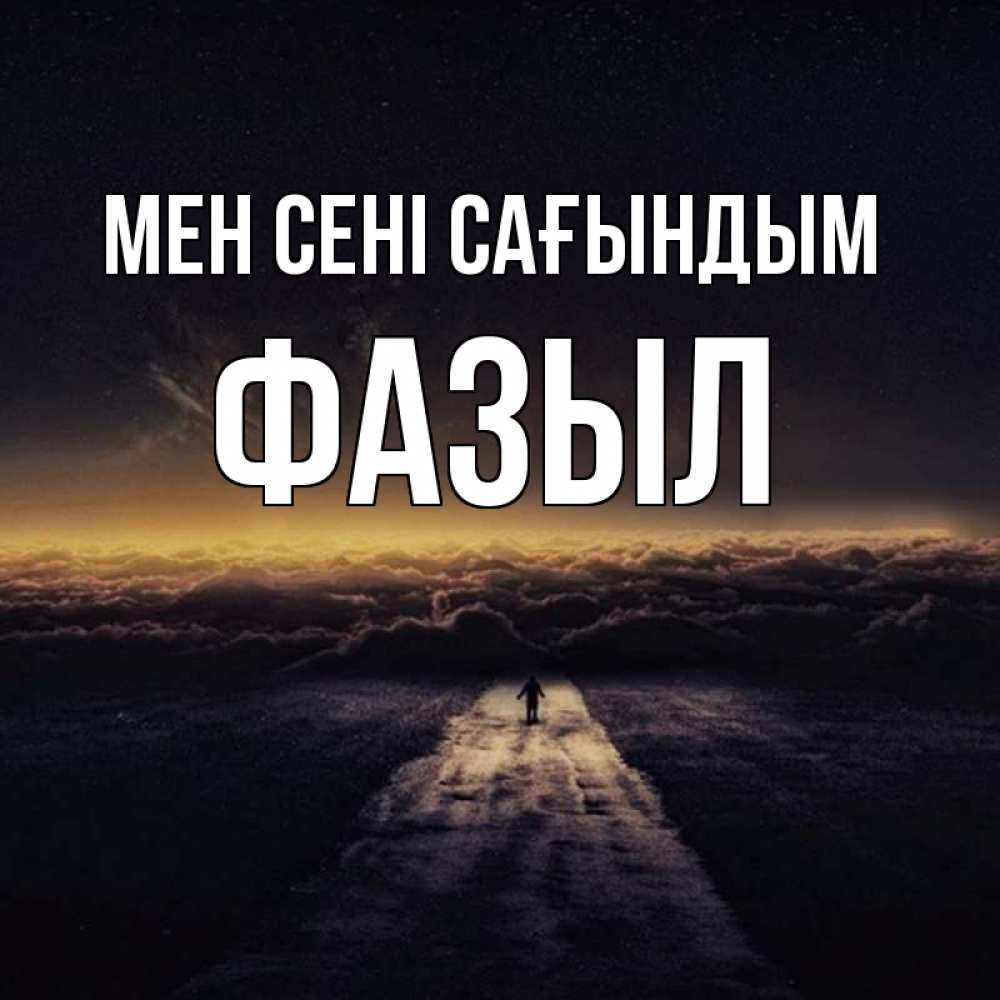 Күн сайын ашық хат с именем, ФАЗЫЛ Мен сені сағындым идем Онлайн тегін жүктеп алу тілектері бар керемет карта 
