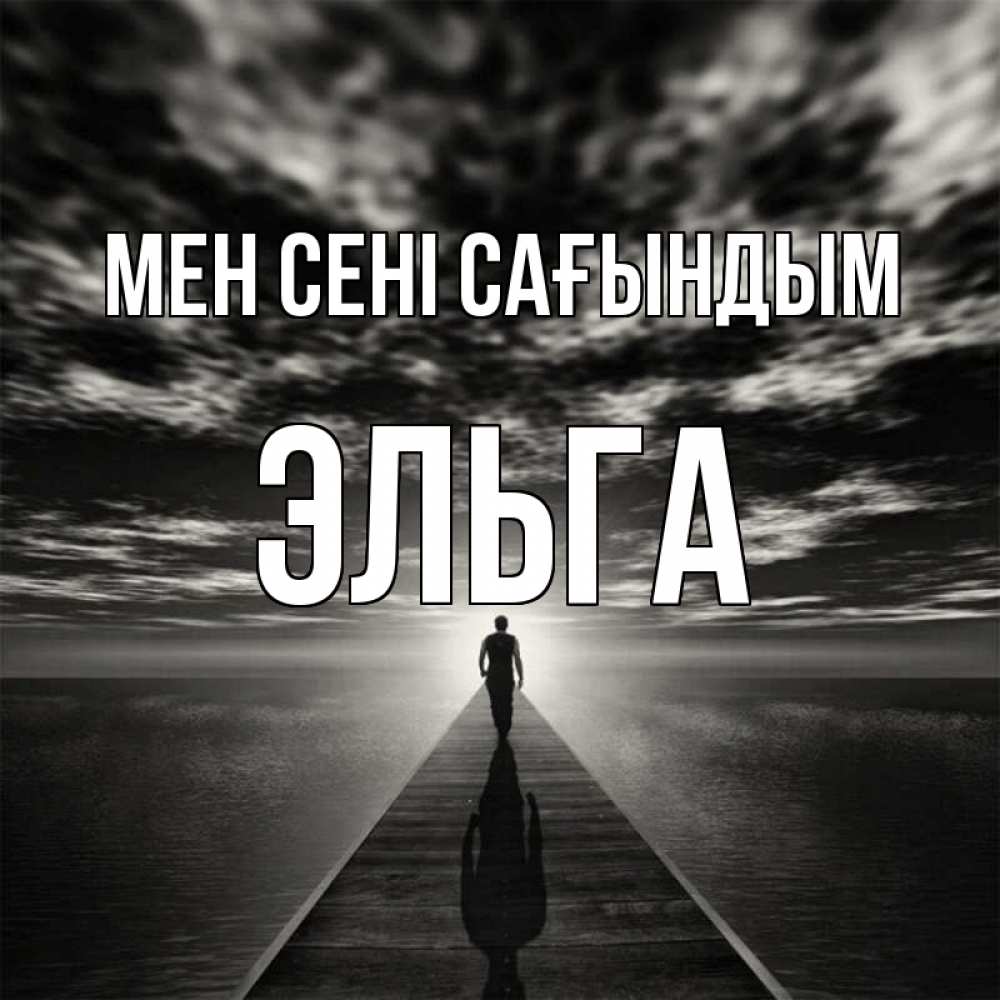Күн сайын ашық хат с именем, Эльга Мен сені сағындым к тебе Онлайн тегін жүктеп алу тілектері бар керемет карта 