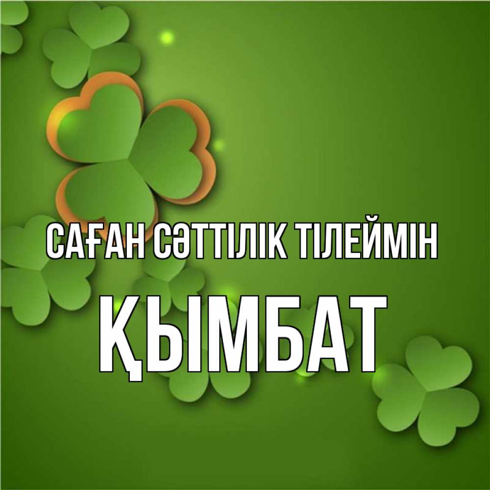 Күн сайын ашық хат с именем, ҚЫМБАТ Саған сәттілік тілеймін много трехлистных листочков клевера Онлайн тегін жүктеп алу тілектері бар керемет карта 