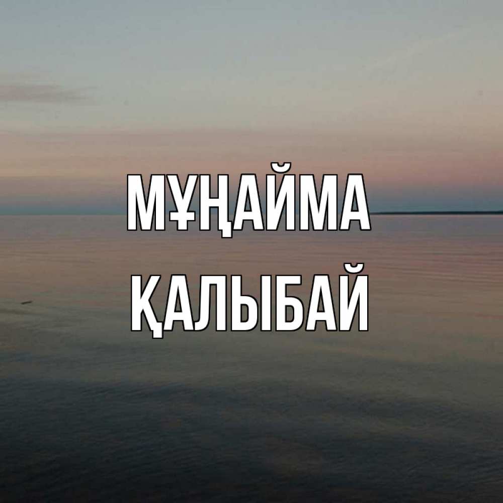 Күн сайын ашық хат с именем, Қалыбай Мұңайма водная гладь Онлайн тегін жүктеп алу тілектері бар керемет карта 