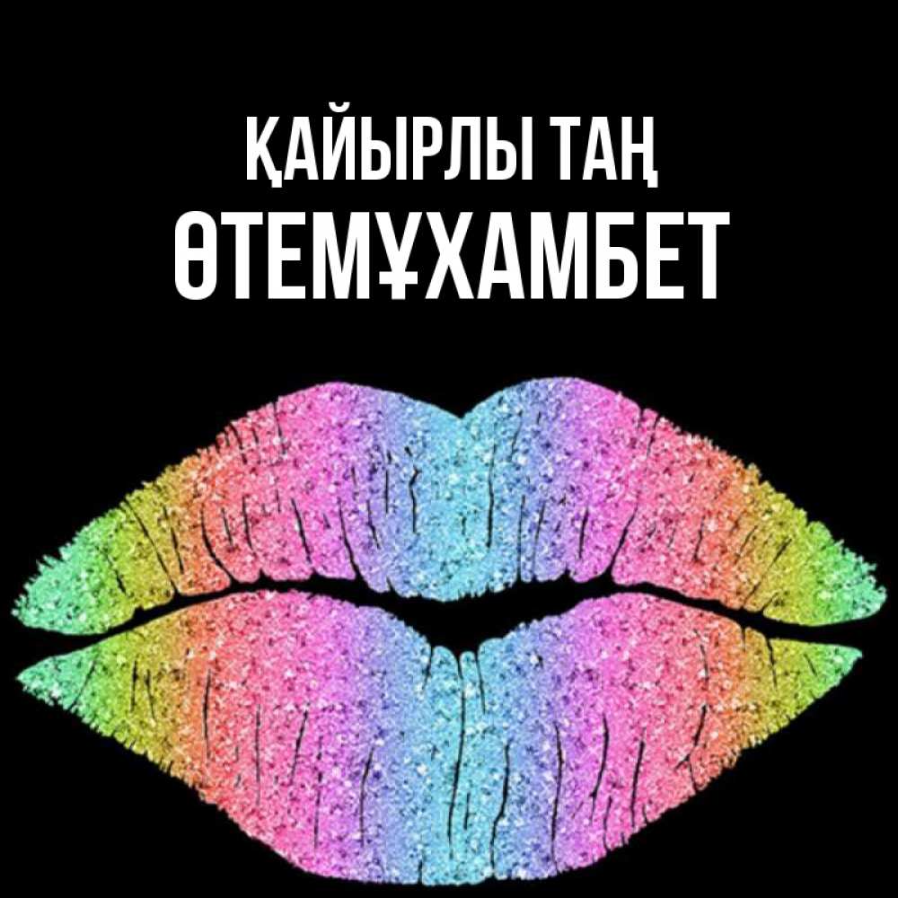 Күн сайын ашық хат с именем, ӨТЕМҰХАМБЕТ Қайырлы таң радужные губы Онлайн тегін жүктеп алу тілектері бар керемет карта 