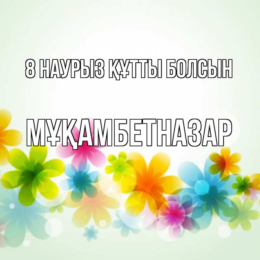 Күн сайын ашық хат с именем, Мұқамбетназар 8 наурыз құтты болсын цветы Онлайн тегін жүктеп алу тілектері бар керемет карта 