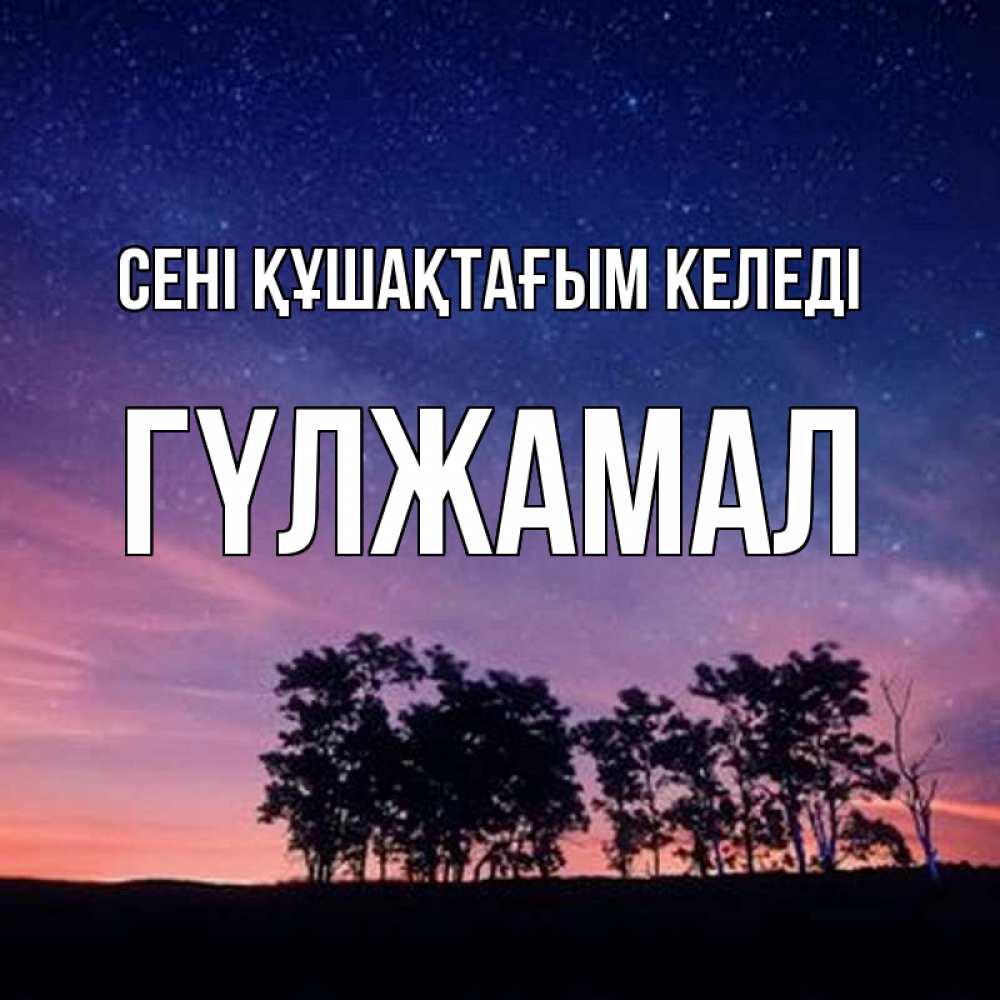 Күн сайын ашық хат с именем, ГҮЛЖАМАЛ сені құшақтағым келеді силуэты деревьев Онлайн тегін жүктеп алу тілектері бар керемет карта 