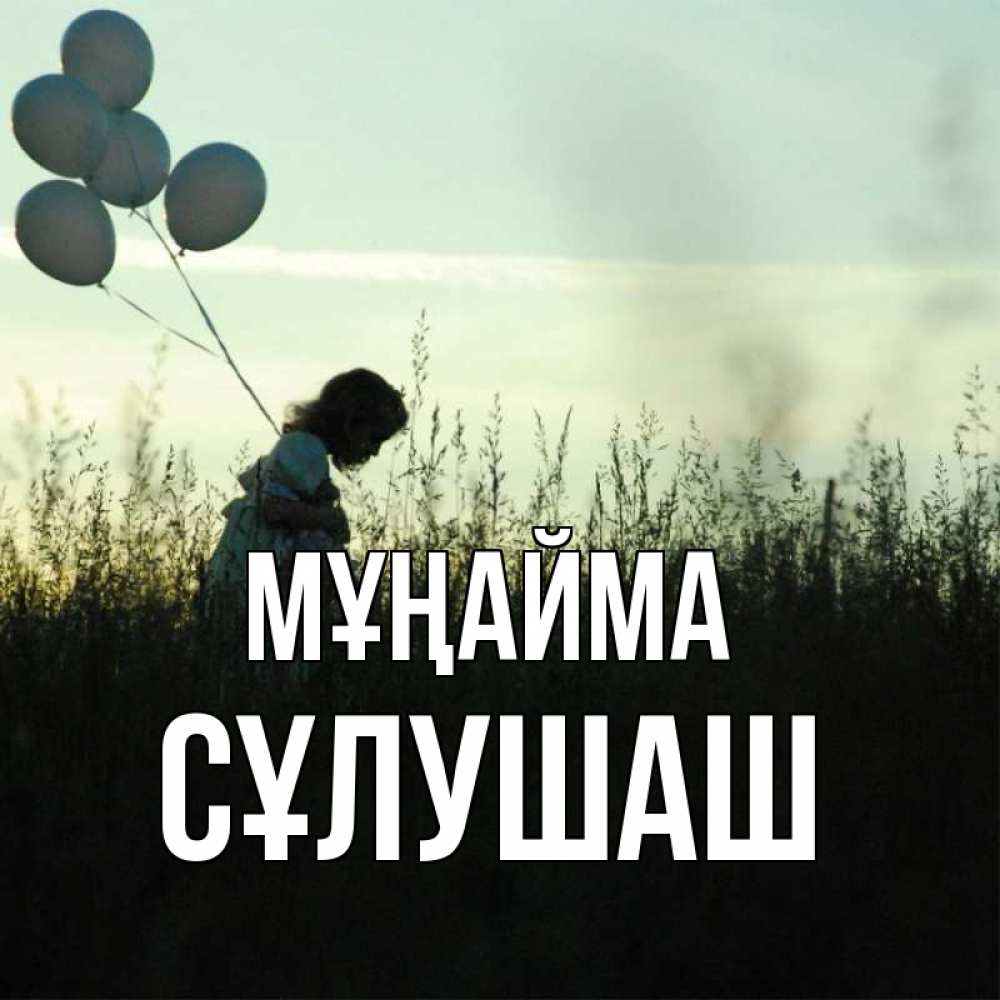 Күн сайын ашық хат с именем, СҰЛУШАШ Мұңайма ребенок Онлайн тегін жүктеп алу тілектері бар керемет карта 