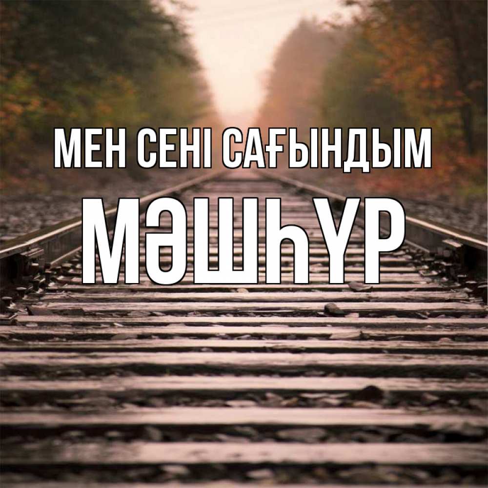 Күн сайын ашық хат с именем, МӘШҺҮР Мен сені сағындым приезжай Онлайн тегін жүктеп алу тілектері бар керемет карта 