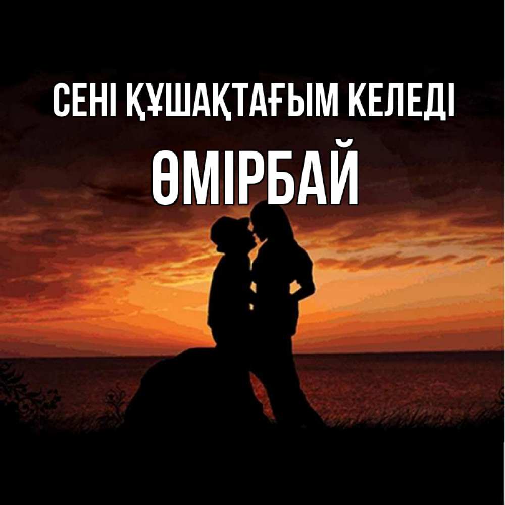 Күн сайын ашық хат с именем, ӨМІРБАЙ сені құшақтағым келеді парень и девушка и оранжевое небо Онлайн тегін жүктеп алу тілектері бар керемет карта 