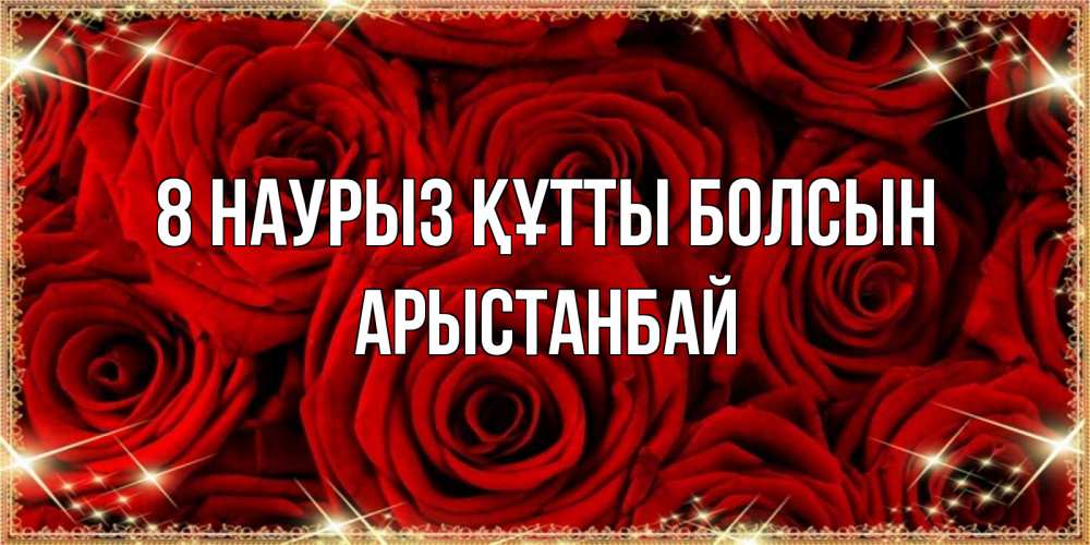 Күн сайын ашық хат с именем, Арыстанбай 8 наурыз құтты болсын открытка для любимой Онлайн тегін жүктеп алу тілектері бар керемет карта 