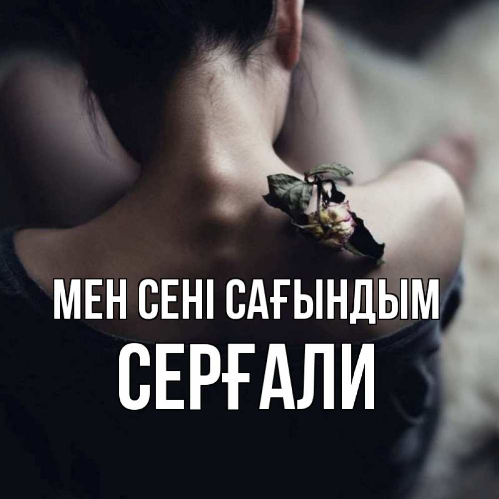 Күн сайын ашық хат с именем, СЕРҒАЛИ Мен сені сағындым засох цветок Онлайн тегін жүктеп алу тілектері бар керемет карта 