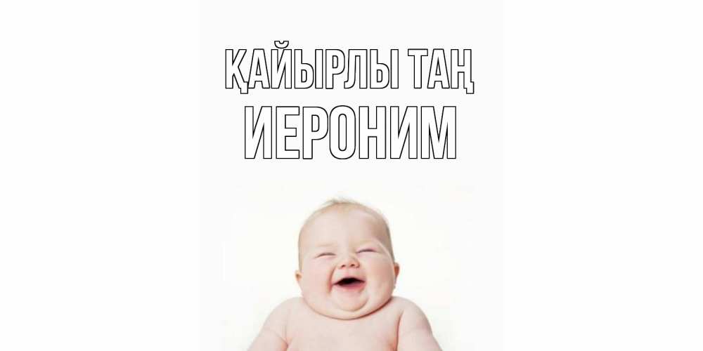 Күн сайын ашық хат с именем, Иероним Қайырлы таң малыш с улыбкой Онлайн тегін жүктеп алу тілектері бар керемет карта 