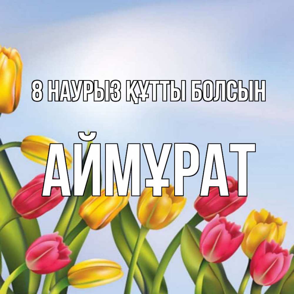 Күн сайын ашық хат с именем, Аймұрат 8 наурыз құтты болсын международный женский день Онлайн тегін жүктеп алу тілектері бар керемет карта 