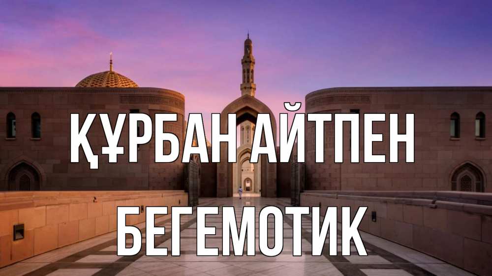 Күн сайын ашық хат с именем, Бегемотик Құрбан айтпен мечеть Онлайн тегін жүктеп алу тілектері бар керемет карта 